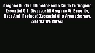 Download Oregano Oil: The Ultimate Health Guide To Oregano Essential Oil - Discover All Oregano