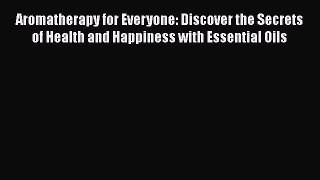 Read Aromatherapy for Everyone: Discover the Secrets of Health and Happiness with Essential