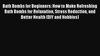 Read Bath Bombs for Beginners: How to Make Refreshing Bath Bombs for Relaxation Stress Reduction