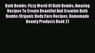 Download Bath Bombs: Fizzy World Of Bath Bombs Amazing Recipes To Create Beautiful And Creative