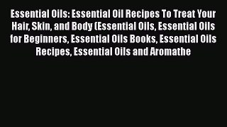 Read Essential Oils: Essential Oil Recipes To Treat Your Hair Skin and Body (Essential Oils