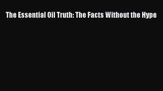 Read The Essential Oil Truth: The Facts Without the Hype Ebook Free
