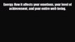 Read Energy: How it affects your emotions your level of achievement and your entire well-being.