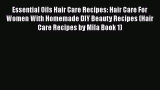 Download Essential Oils Hair Care Recipes: Hair Care For Women With Homemade DIY Beauty Recipes