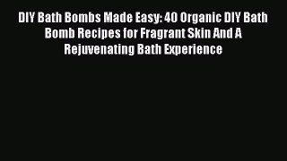 Read DIY Bath Bombs Made Easy: 40 Organic DIY Bath Bomb Recipes for Fragrant Skin And A Rejuvenating