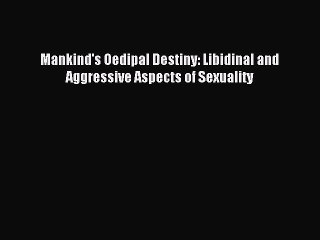 Download Mankind's Oedipal Destiny: Libidinal and Aggressive Aspects of Sexuality PDF Online