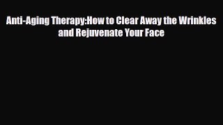 Download Anti-Aging Therapy:How to Clear Away the Wrinkles and Rejuvenate Your Face PDF Full