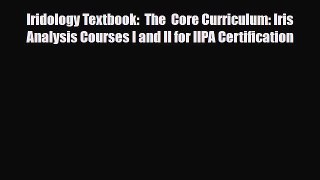 Read Iridology Textbook:  The  Core Curriculum: Iris Analysis Courses I and II for IIPA Certification