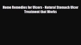 Read Home Remedies for Ulcers - Natural Stomach Ulcer Treatment that Works PDF Online