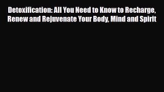 Read Detoxification: All You Need to Know to Recharge Renew and Rejuvenate Your Body Mind and