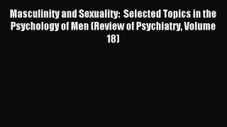 Download Masculinity and Sexuality:  Selected Topics in the Psychology of Men (Review of Psychiatry