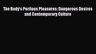 Download The Body's Perilous Pleasures: Dangerous Desires and Contemporary Culture Ebook Free