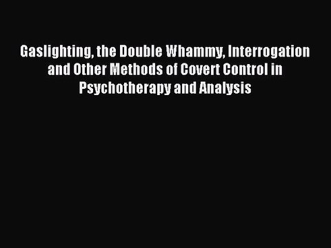Download Gaslighting the Double Whammy Interrogation and Other Methods of Covert Control in