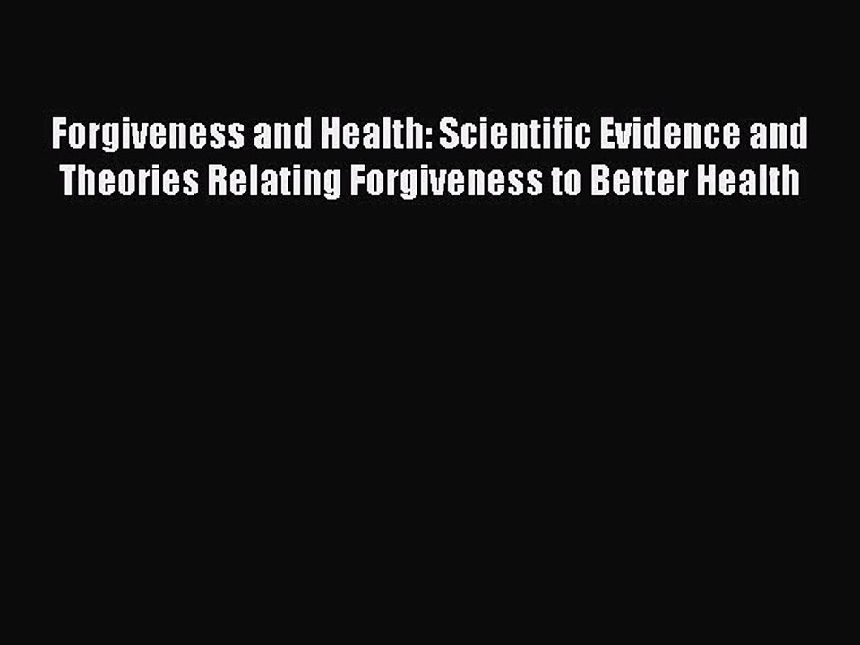 Download Forgiveness and Health: Scientific Evidence and Theories Relating Forgiveness to Better