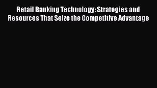 [PDF] Retail Banking Technology: Strategies and Resources That Seize the Competitive Advantage
