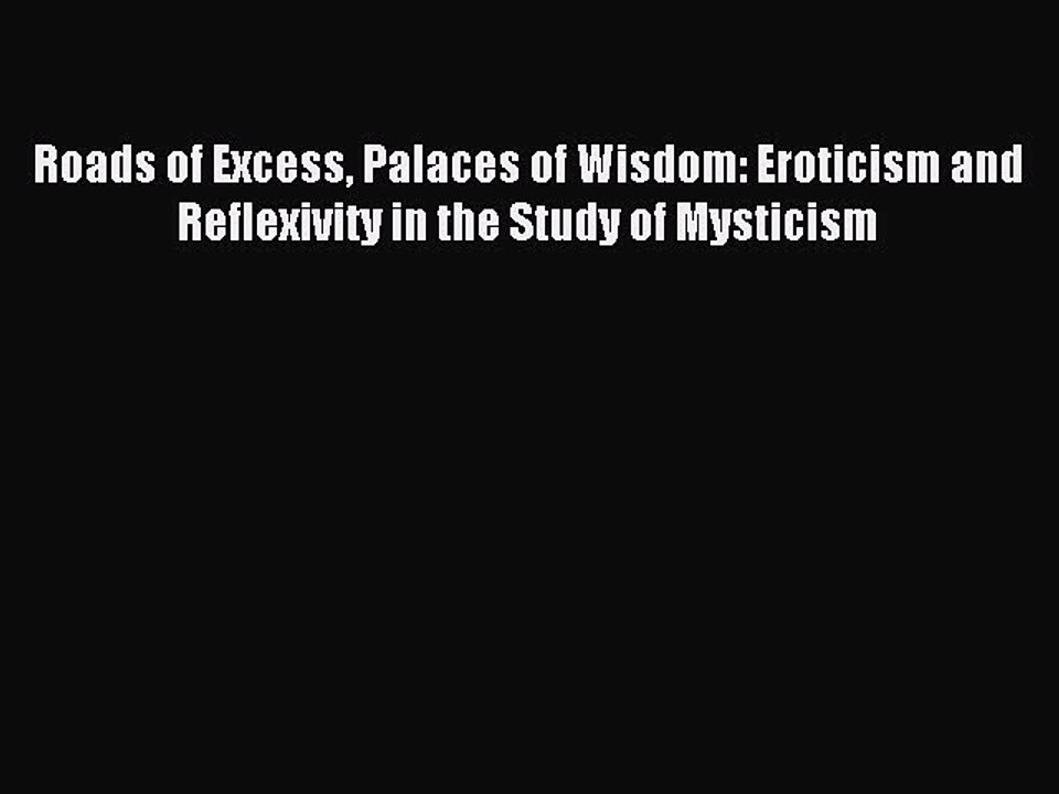 Read Roads of Excess Palaces of Wisdom: Eroticism and Reflexivity in the Study of Mysticism