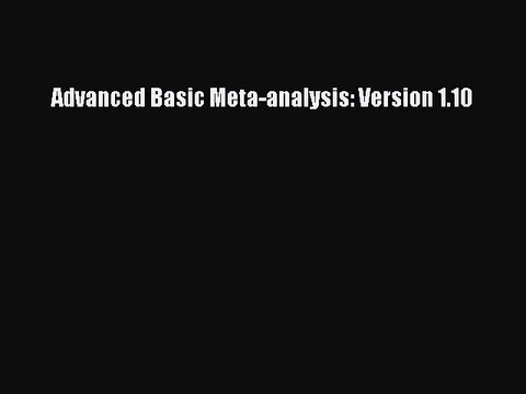 Read Advanced Basic Meta-analysis: Version 1.10 Ebook Online