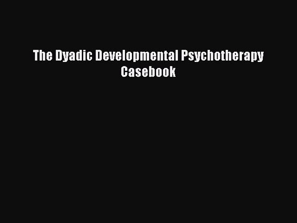 Download The Dyadic Developmental Psychotherapy Casebook PDF Online