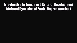 Download Imagination in Human and Cultural Development (Cultural Dynamics of Social Representation)