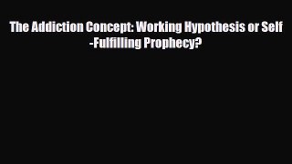 Read The Addiction Concept: Working Hypothesis or Self-Fulfilling Prophecy? PDF Full Ebook