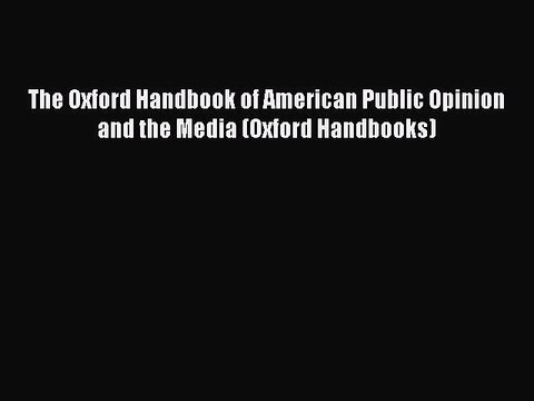 Read The Oxford Handbook of American Public Opinion and the Media (Oxford Handbooks) Ebook
