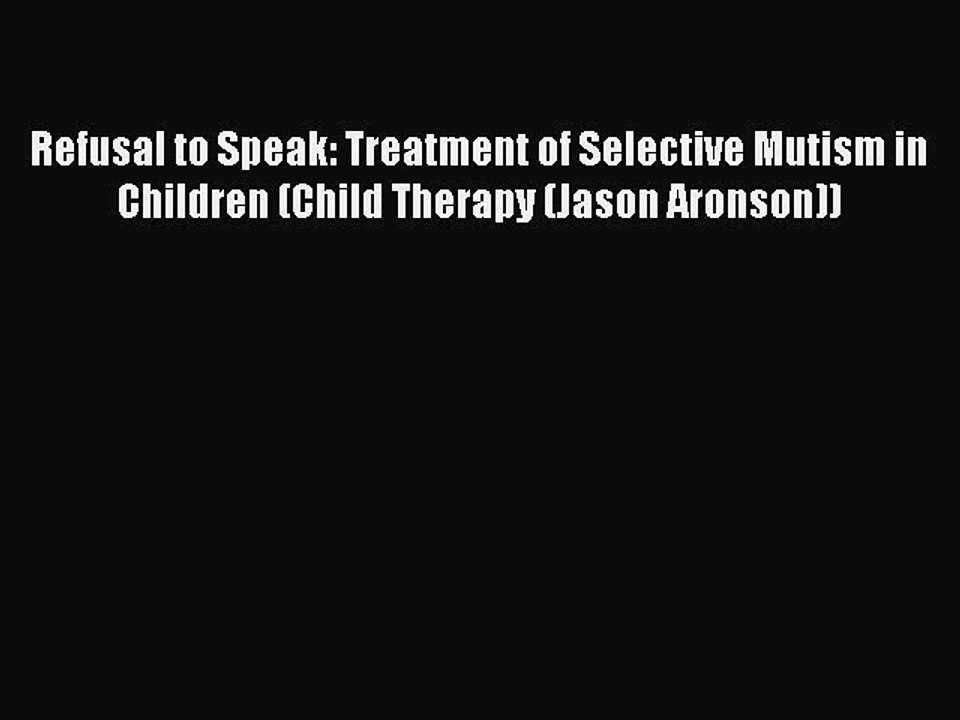 Read Refusal to Speak: Treatment of Selective Mutism in Children (Child Therapy (Jason Aronson))