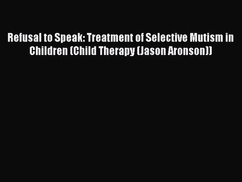 Read Refusal to Speak: Treatment of Selective Mutism in Children (Child Therapy (Jason Aronson))