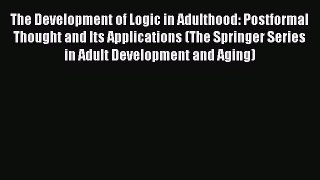 Download The Development of Logic in Adulthood: Postformal Thought and Its Applications (The
