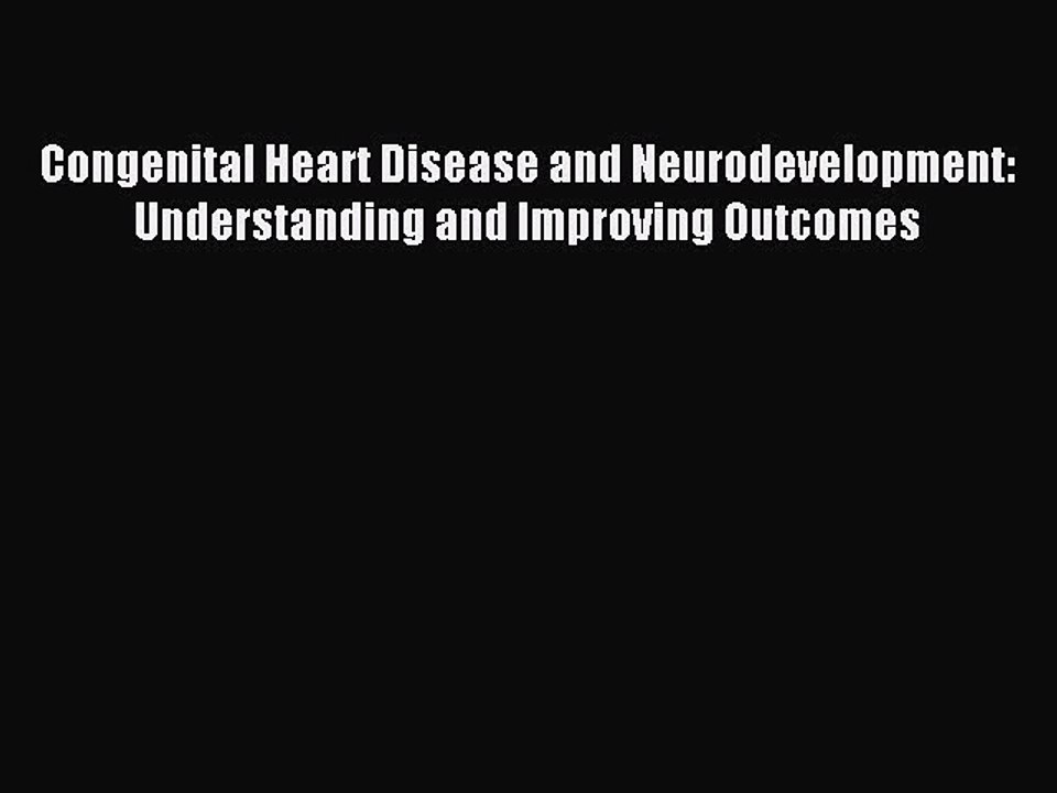 Read Congenital Heart Disease and Neurodevelopment: Understanding and Improving Outcomes PDF
