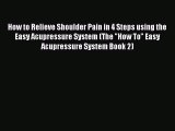 Read How to Relieve Shoulder Pain in 4 Steps using the Easy Acupressure System (The How To