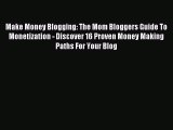 Read Make Money Blogging: The Mom Bloggers Guide To Monetization - Discover 16 Proven Money