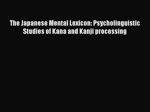 Read The Japanese Mental Lexicon: Psycholinguistic Studies of Kana and Kanji processing PDF