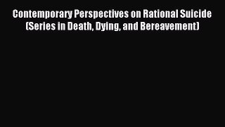 Read Contemporary Perspectives on Rational Suicide (Series in Death Dying and Bereavement)