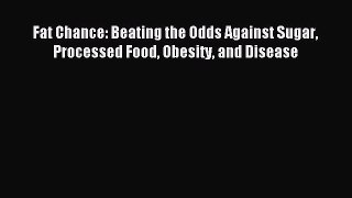 Read Fat Chance: Beating the Odds Against Sugar Processed Food Obesity and Disease PDF Free