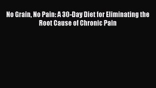 Download No Grain No Pain: A 30-Day Diet for Eliminating the Root Cause of Chronic Pain Ebook