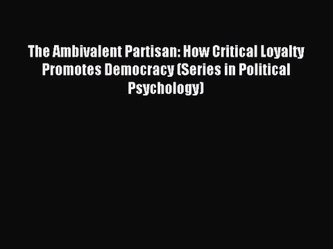 Download The Ambivalent Partisan: How Critical Loyalty Promotes Democracy (Series in Political