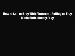 Download How to Sell on Etsy With Pinterest - Selling on Etsy Made Ridiculously Easy PDF Free