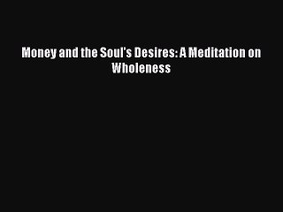 Download Money and the Soul's Desires: A Meditation on Wholeness PDF Free