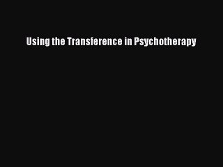 Read Using the Transference in Psychotherapy Ebook Online