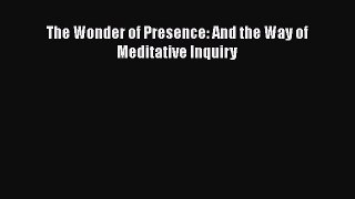 Download The Wonder of Presence: And the Way of Meditative Inquiry PDF Online