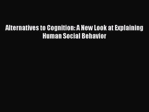 Read Alternatives to Cognition: A New Look at Explaining Human Social Behavior Ebook Free