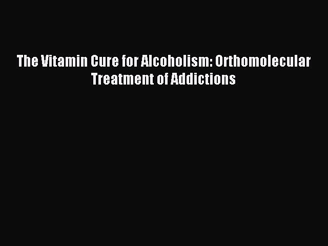 Download The Vitamin Cure for Alcoholism: Orthomolecular Treatment of Addictions PDF Online