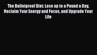 Read The Bulletproof Diet: Lose up to a Pound a Day Reclaim Your Energy and Focus and Upgrade