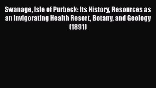 Read Swanage (Isle of Purbeck) Its History Resources as an Invigorating Health Resort Botany