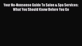 Download Your No-Nonsense Guide To Salon & Spa Services: What You Should Know Before You Go
