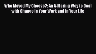 Download Who Moved My Cheese?: An A-Mazing Way to Deal with Change in Your Work and in Your