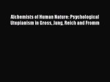 Download Alchemists of Human Nature: Psychological Utopianism in Gross Jung Reich and Fromm
