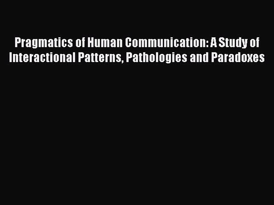 Read Pragmatics of Human Communication: A Study of Interactional Patterns Pathologies and Paradoxes