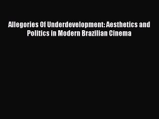 Read Allegories Of Underdevelopment: Aesthetics and Politics in Modern Brazilian Cinema Ebook