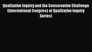 Read Qualitative Inquiry and the Conservative Challenge (International Congress of Qualitative